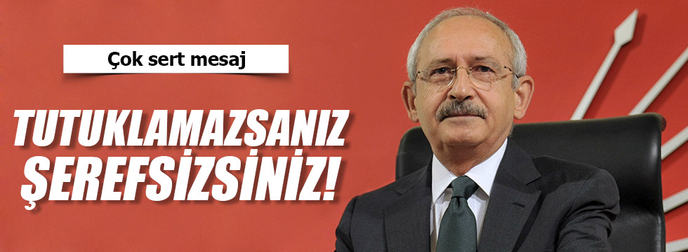 Kılıçdaroğlu "Bizi tutuklatmayan şerefsizdir"