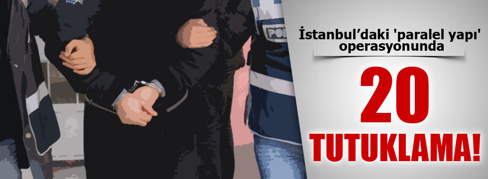 İstanbul'daki 'Paralel yapı'da 20 tutuklama