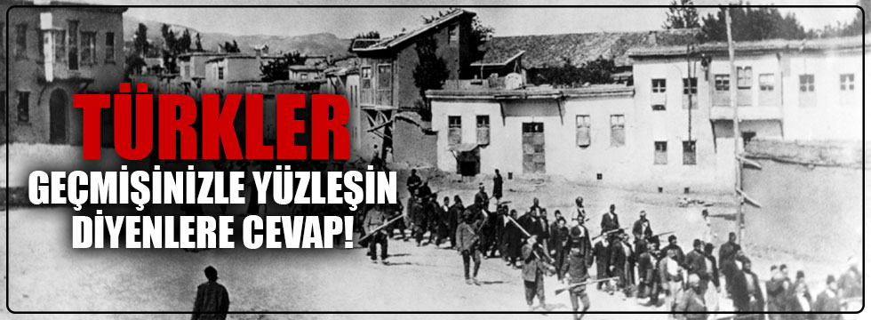 Türkler, artık geçmişinizle yüzleşin diyenlere cevap