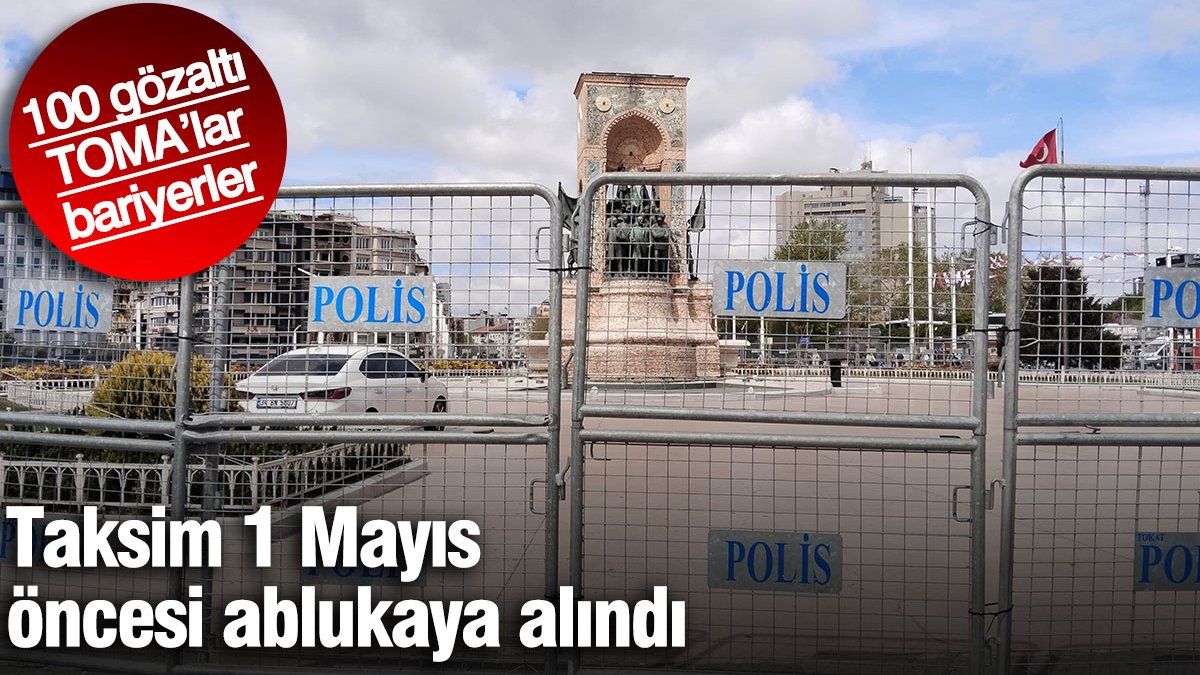 100 gözaltı, TOMA'lar, bariyerler... Taksim 1 Mayıs öncesi ablukada