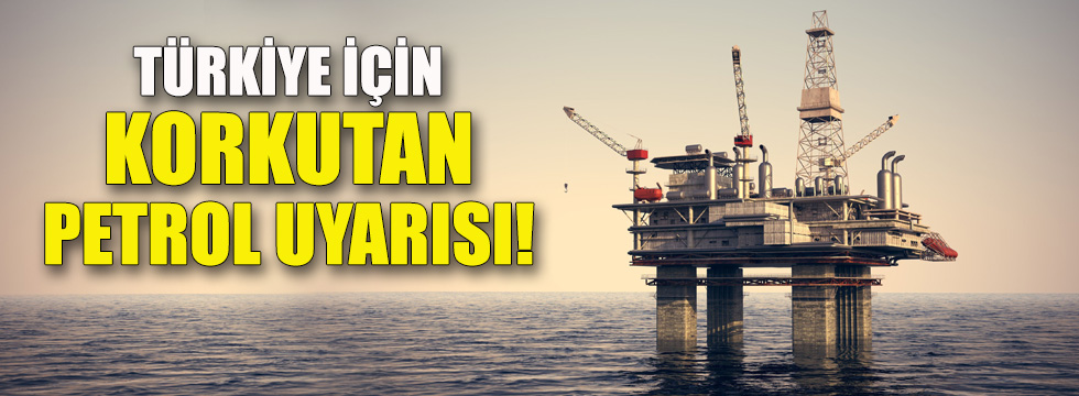 Türkiye için korkutan petrol uyarısı