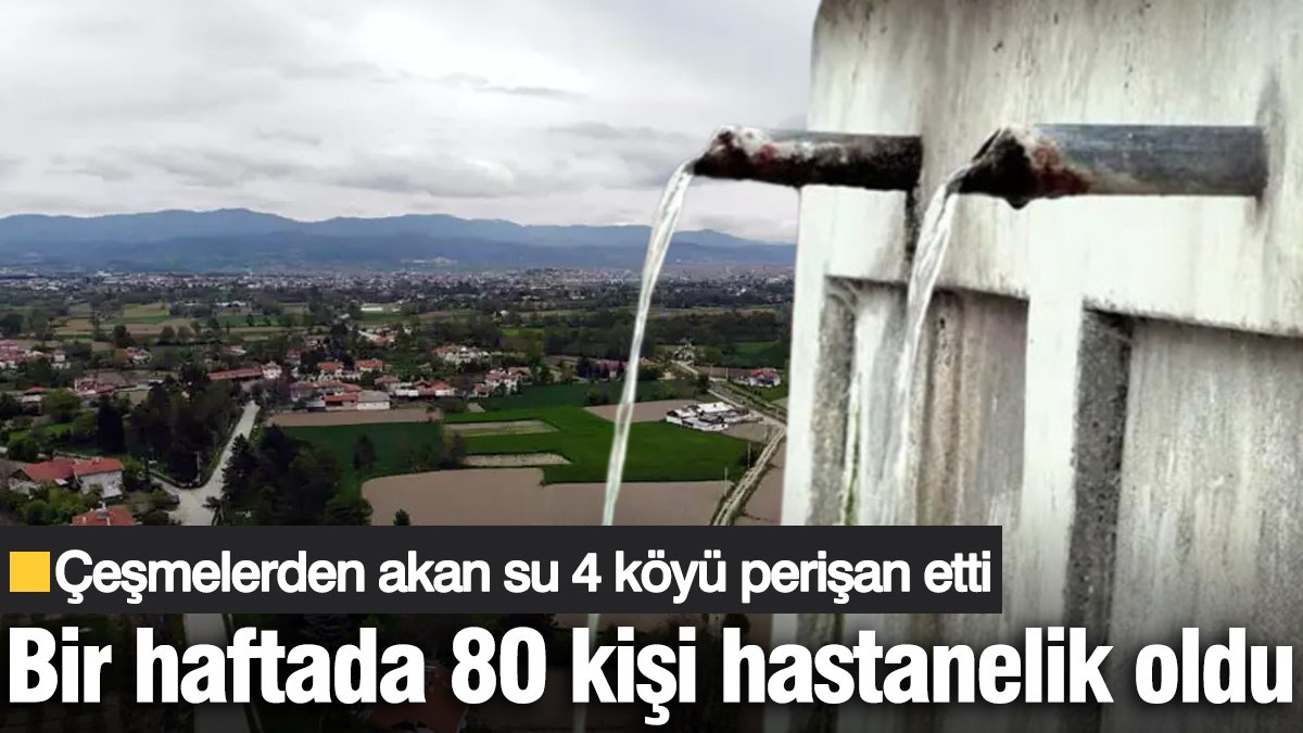 Çeşmelerden akan su 4 köyü perişan etti! Bir haftada 80 kişi hastanelik oldu