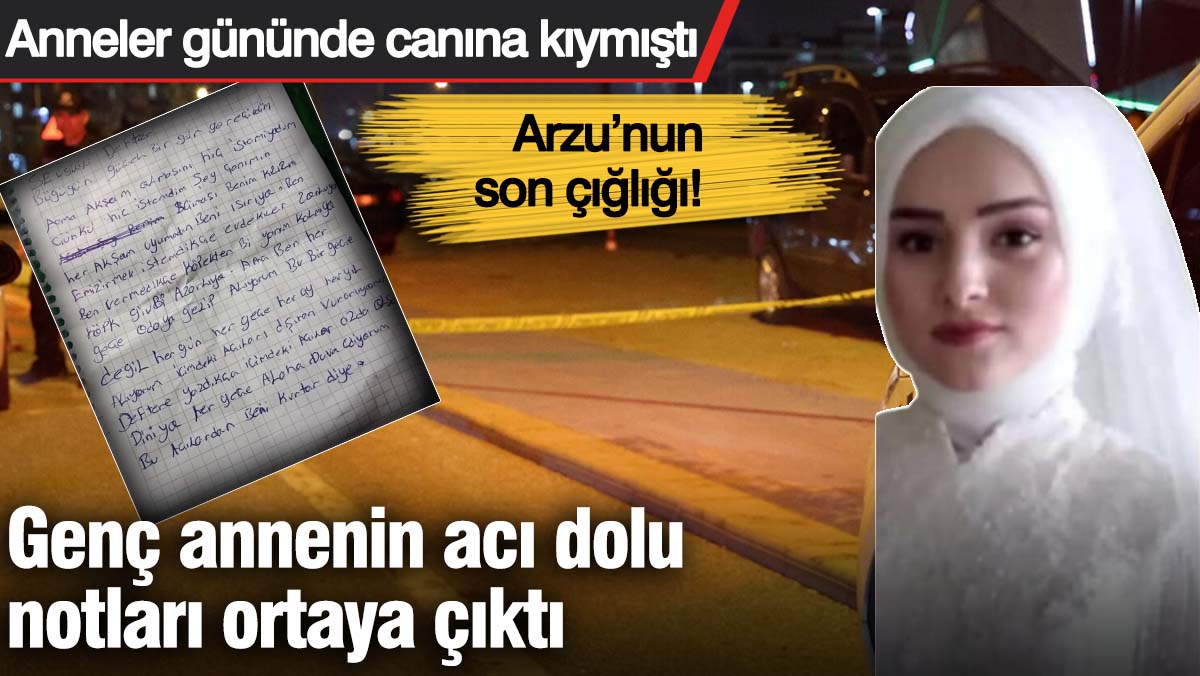 Arzu’nun son çığlığı! Genç annenin acı dolu notları ortaya çıktı