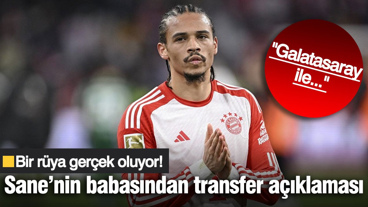 Bir rüya gerçek oluyor! Leroy Sane'nin babasından Galatasaray için transfer açıklaması