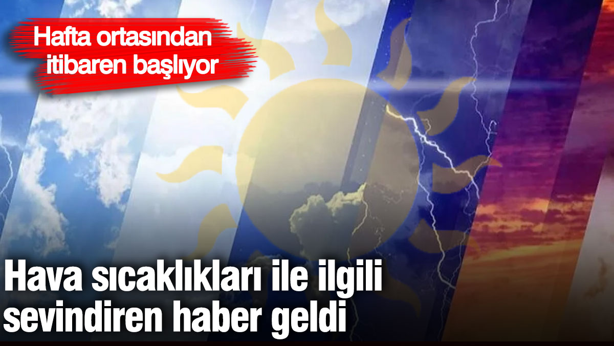 Hava sıcaklıkları ile ilgili sevindiren haber geldi! Hafta ortasından itibaren başlıyor
