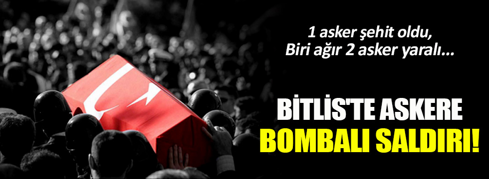 Bitlis'ten acı haber: 1 şehit, biri ağır 2 asker yaralı