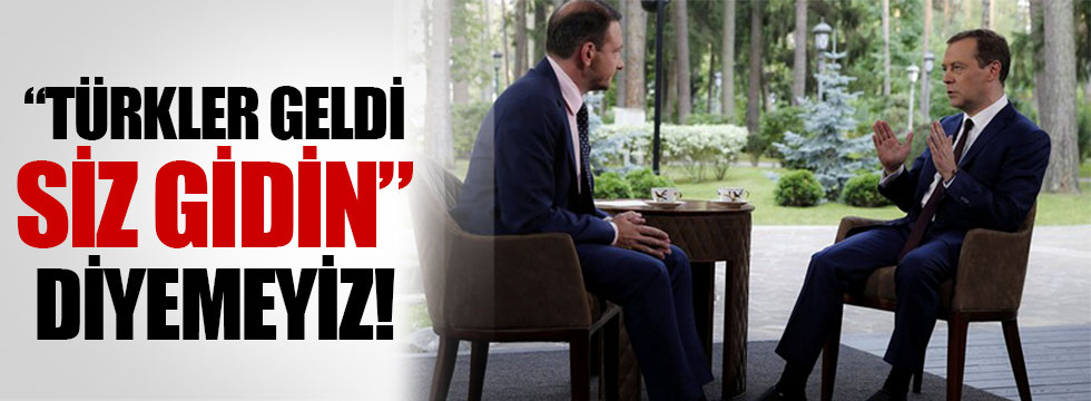 Medvedev: Türkler geldi, siz gidin diyemeyiz