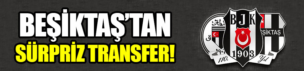Beşiktaş'tan sürpriz transfer