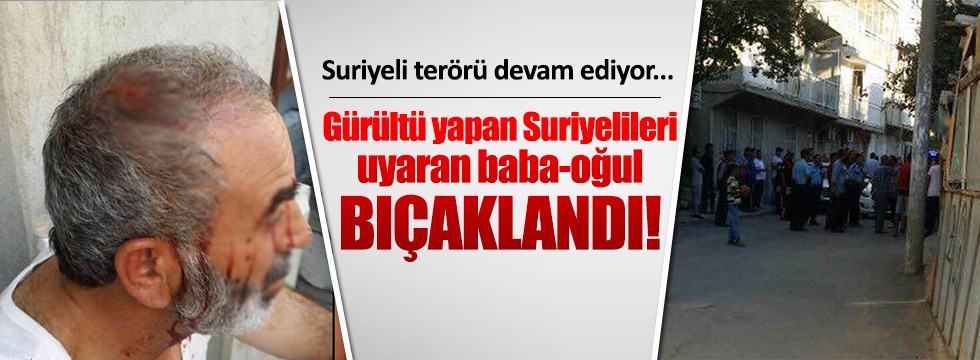 Suriyeliler, Türk baba ve oğlunu bıçakladı!