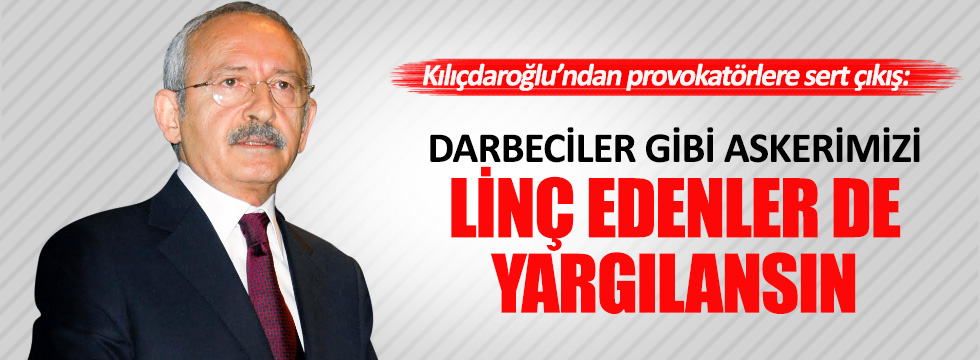 Kılıçdaroğlu: Darbeciler gibi askerimizi linç edenler de yargılansın