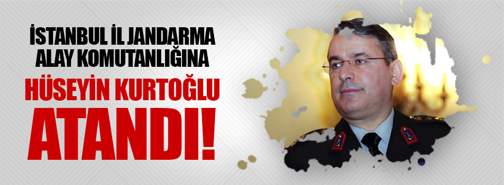 Hüseyin Kurtoğlu, İstanbul İl Jandarma Komutanlığına atandı