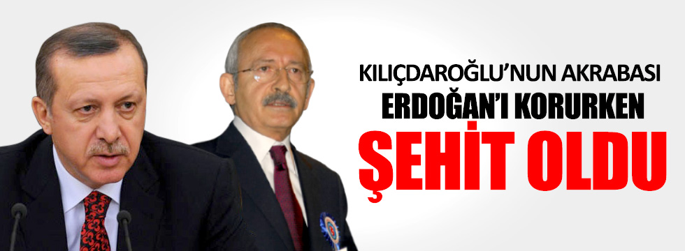 Kılıçdaroğlu’nun akrabası Erdoğan’ı korurken şehit oldu