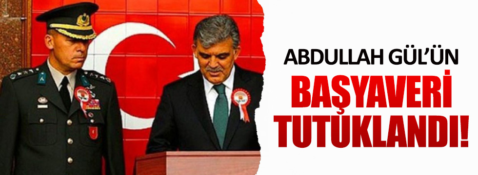 Abdullah Gül'ün başyaveri tutuklandı!