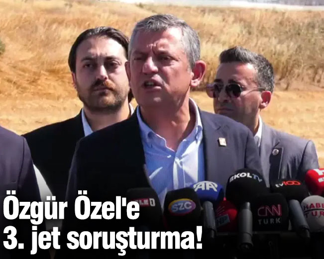 Son Dakika... CHP lideri Özgür Özel'e 3. jet soruşturma!