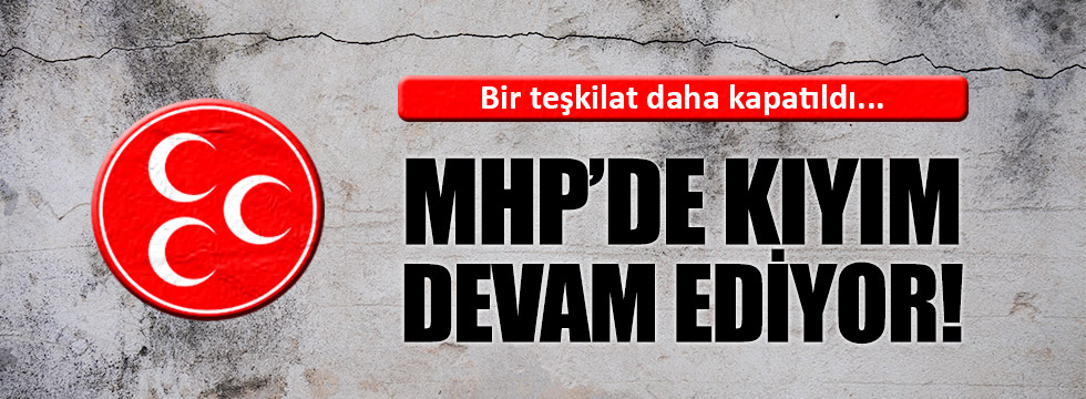 MHP'de teşkilat kapatmalar sürüyor!