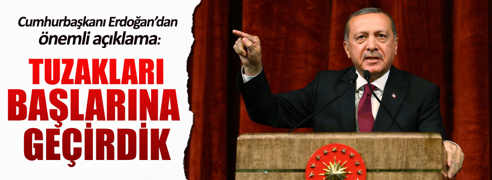 Erdoğan: Tuzakları başlarına geçirdik