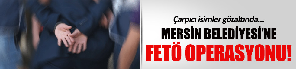 Mersin Belediyesi'nde FETÖ operasyonu: 14 gözaltı