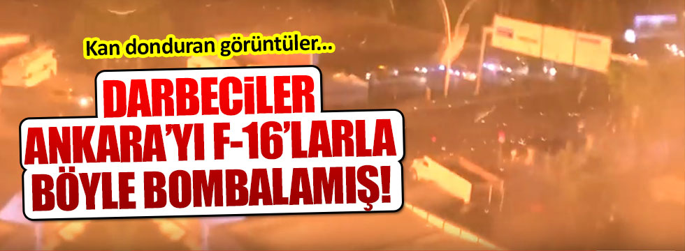 Darbeciler Ankara'yı F-16'larla yangın yerine çevirmiş!