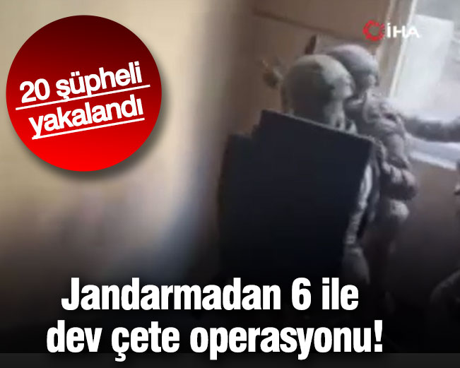 Jandarmadan 6 ile dev çete operasyonu! 20 şüpheli yakalandı