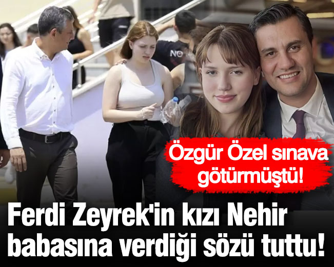 Ferdi Zeyrek'in kızı Nehir babasına verdiği sözü tuttu! Özgür Özel sınava götürmüştü