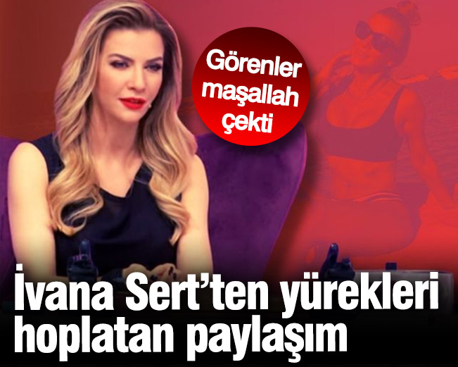 İvana Sert'ten yürek hoplatan paylaşım
