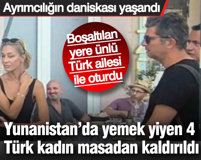 Yunanistan'da yemek yiyen 4 Türk kadın masadan kaldırıldı! Ayrımcılığın daniskası yaşandı... Boşaltılan yere ünlü Türk  ailesi ile oturdu