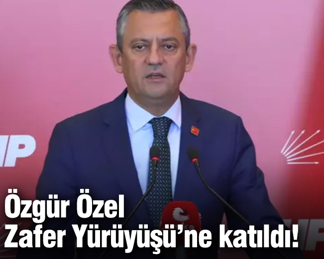 Özgür Özel  Zafer Yürüyüşü’ne katıldı!