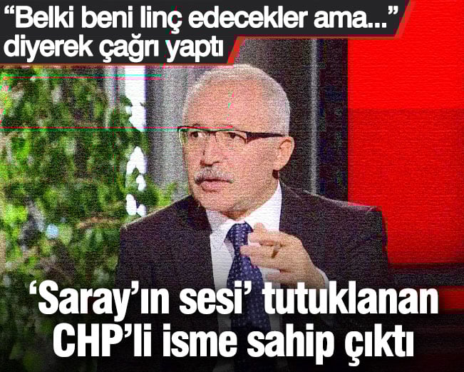 ‘Saray’ın sesi’ tutuklanan CHP’li isme sahip çıktı: “Belki beni linç edecekler ama…” diyerek çağrı yaptı