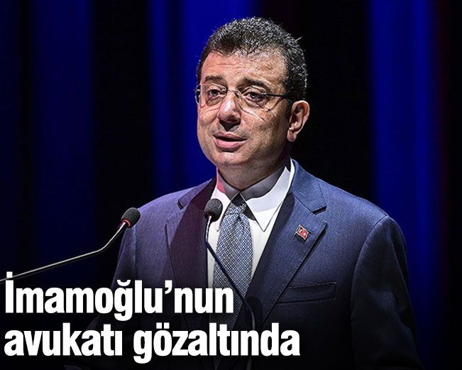 İmamoğlu'nun avukatı gözaltında