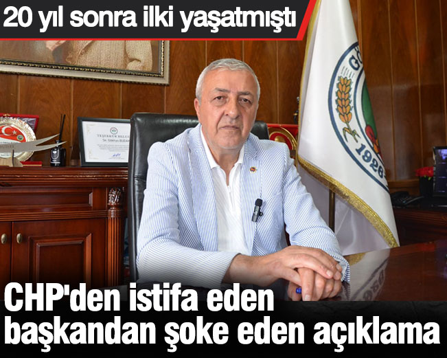 CHP'den istifa eden başkandan şoke eden açıklama. 20 yıl sonra ilki yaşatmıştı