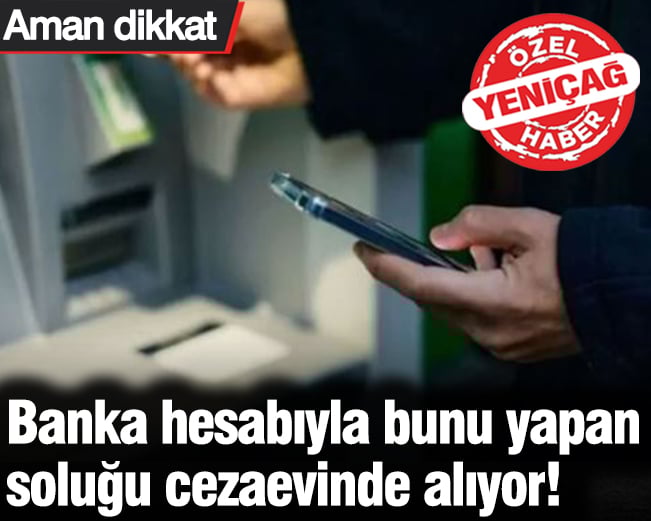 Banka hesabıyla bunu yapan soluğu cezaevinde alıyor! Aman dikkat