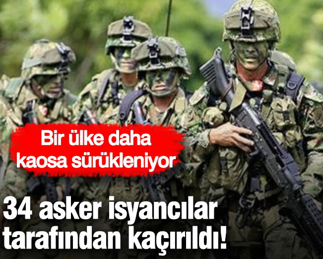 34 asker isyancılar tarafından kaçırıldı! Bir ülke daha kaosa sürükleniyor