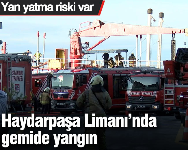 Haydarpaşa Limanı’nda gemide yangın: Yan yatma riski var