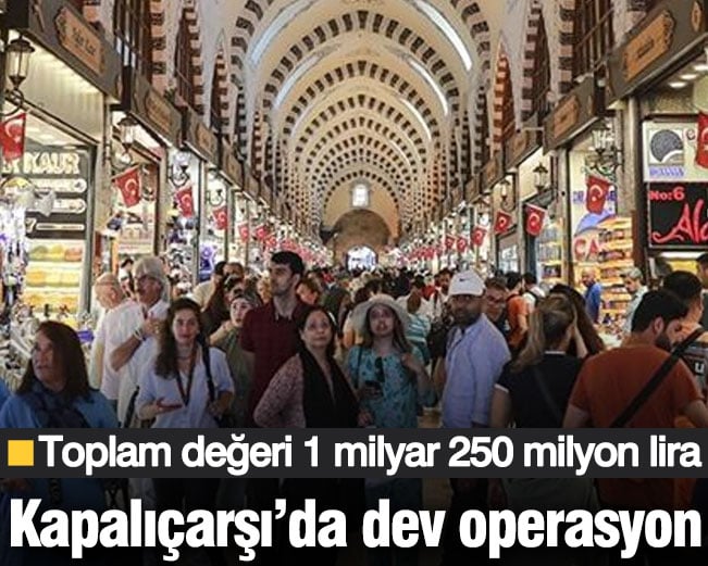 Kapalıçarşı’da dev operasyon! Toplam değeri 1 milyar 250 milyon lira