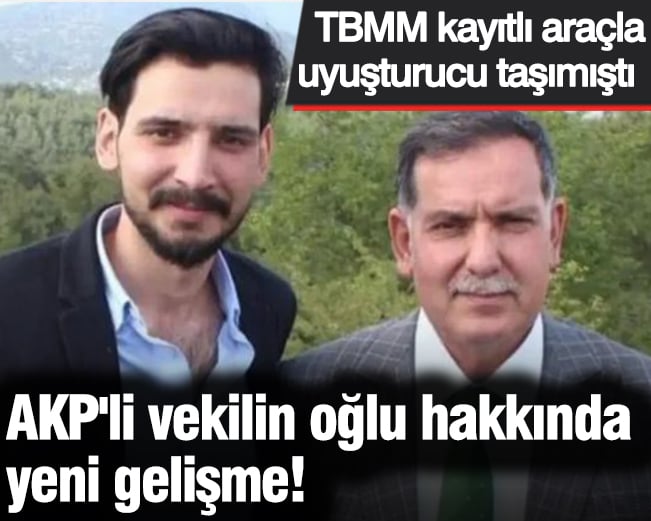 AKP'li vekilin oğlu hakkında flaş karar! TBMM kayıtlı araçla uyuşturucu taşımıştı