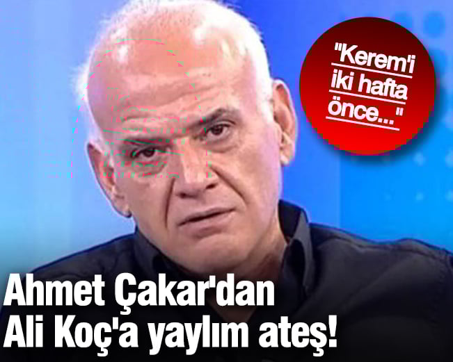 Ahmet Çakar'dan Ali Koç'a yaylım ateş!