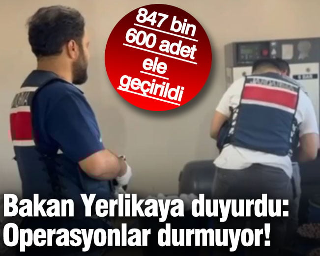 Bakan Yerlikaya duyurdu: Operasyonlar durmuyor! 847 bin 600 adet ele geçirildi