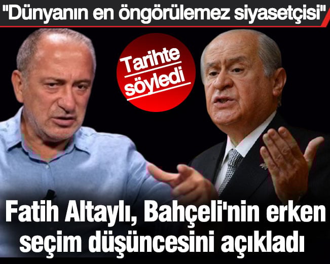 Fatih Altaylı Bahçeli'nin erken seçim görüşünü açıkladı. "Dünyanın en öngörülemez siyasetçisi"