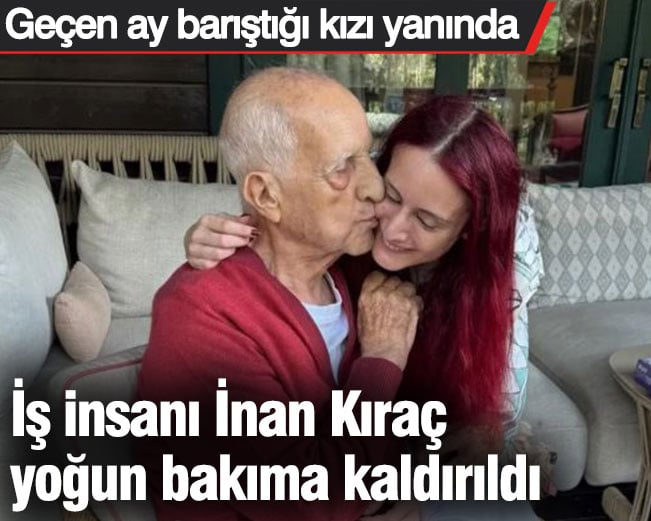 İş insanı İnan Kıraç yoğun bakıma kaldırıldı. Geçen ay barıştığı kızı yanında