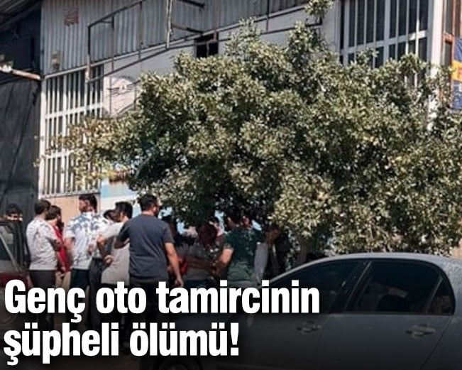 Genç oto tamircinin şüpheli ölümü!