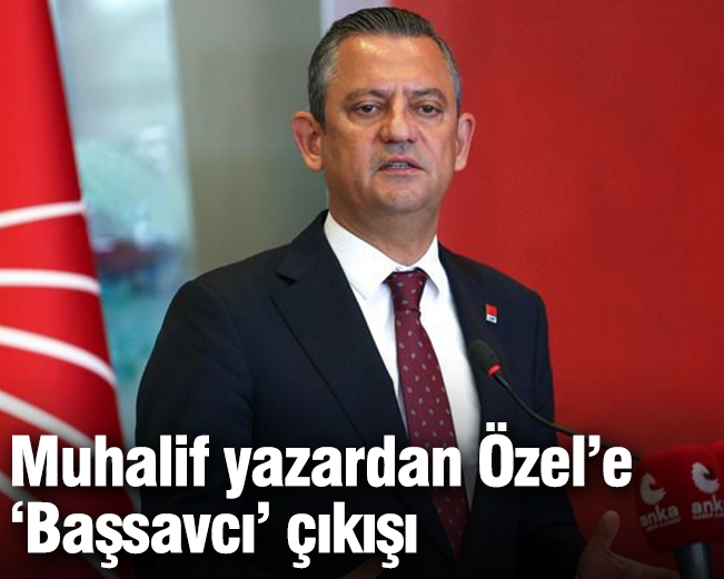 Muhalif yazardan Özel’e  ‘Başsavcı’ çıkışı