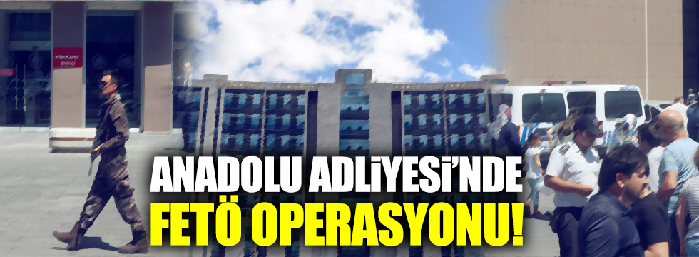 Anadolu Adliyesi'nde 'FETÖ' operasyonu