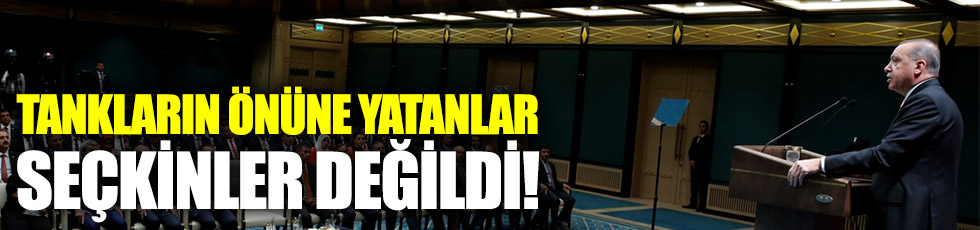 Erdoğan: Tankların önünde yatanlar seçkinler değildi