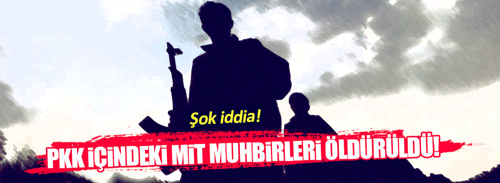 PKK içindeki MİT muhbirleri öldürüldü mü?
