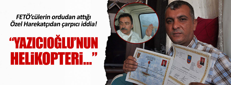 Özel Harekat Komutanından Yazıcıoğlu'yla ilgili çarpıcı iddia!