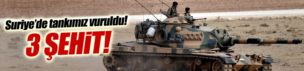 Suriye'de tankımız vuruldu! 3 asker şehit