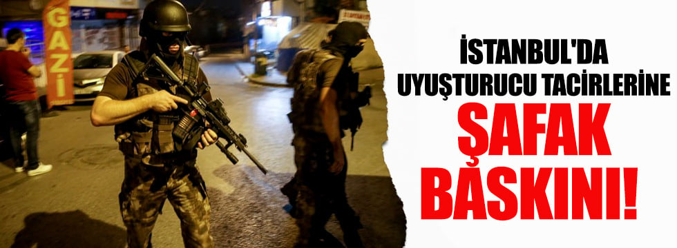 İstanbul'da uyuşturucu tacirlerine şafak baskını!