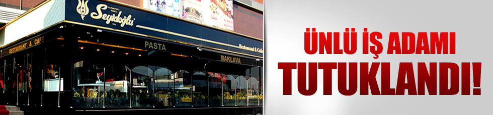 İş adamı Mustafa Seyidoğlu tutuklandı
