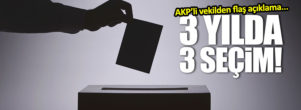 AKP’li vekilden flaş seçim açıklaması