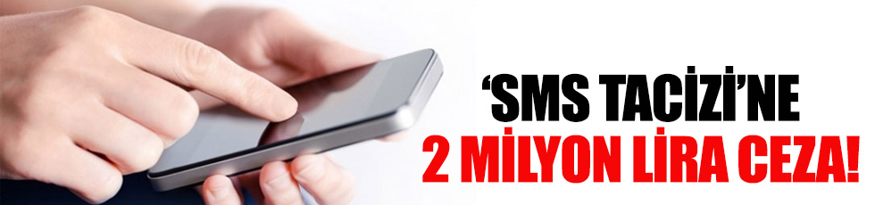 Bitmeyen 'SMS tacizi'ne 2 milyon lira ceza geldi